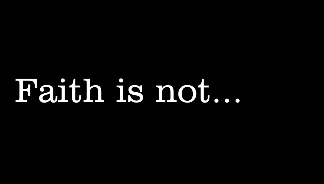 Faith is not...
